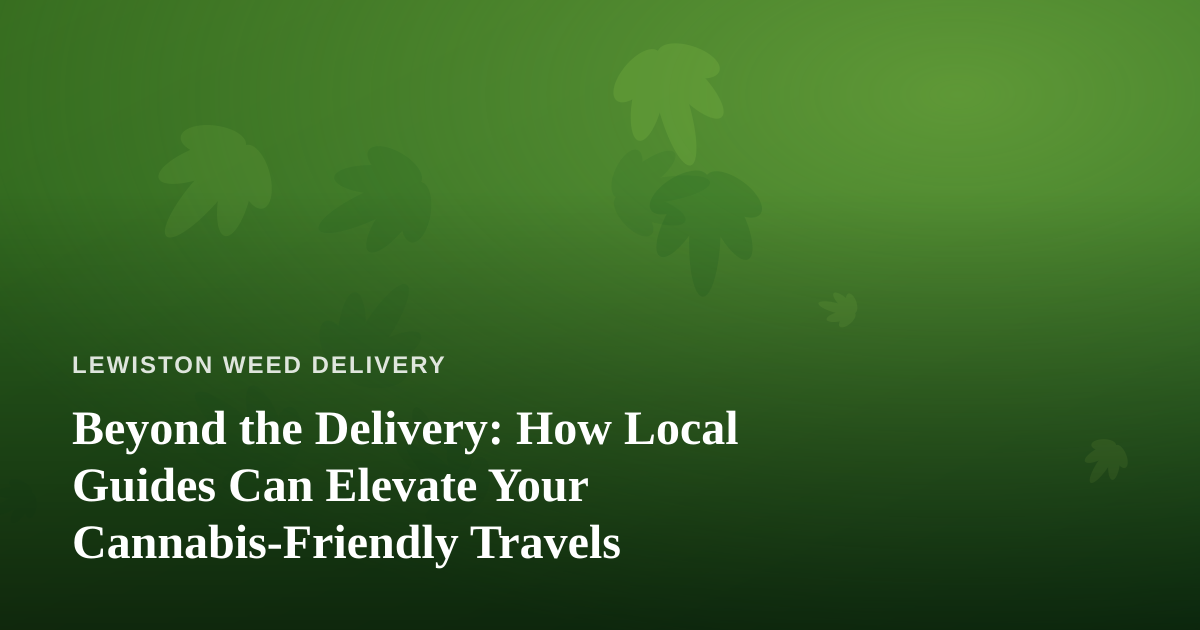 Beyond the Delivery: How Local Guides Can Elevate Your Cannabis-Friendly Travels