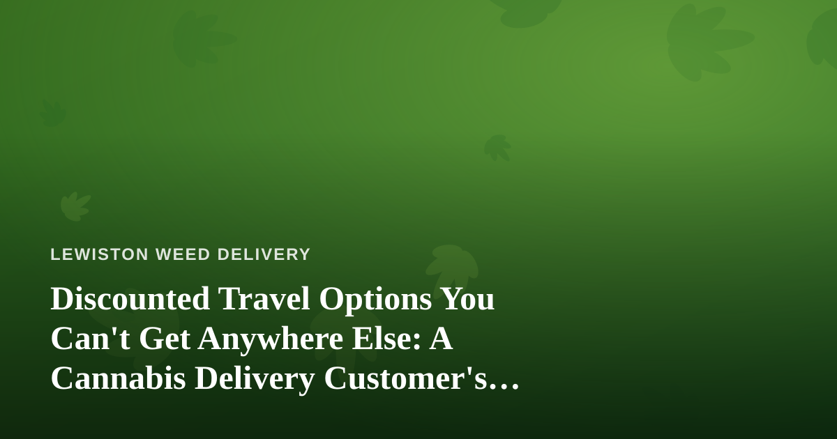 Discounted Travel Options You Can’t Get Anywhere Else: A Cannabis Delivery Customer’s Guide