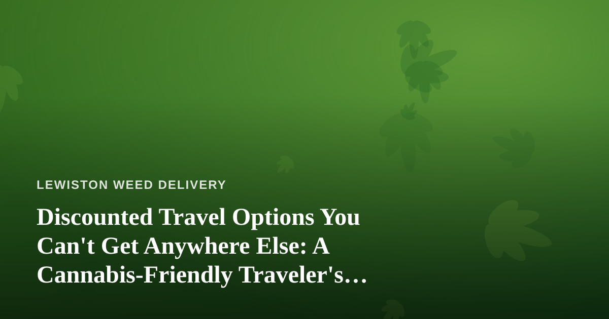 Discounted Travel Options You Can’t Get Anywhere Else: A Cannabis-Friendly Traveler’s Guide
