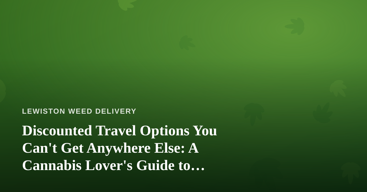 Discounted Travel Options You Can’t Get Anywhere Else: A Cannabis Lover’s Guide to Traveling Smart
