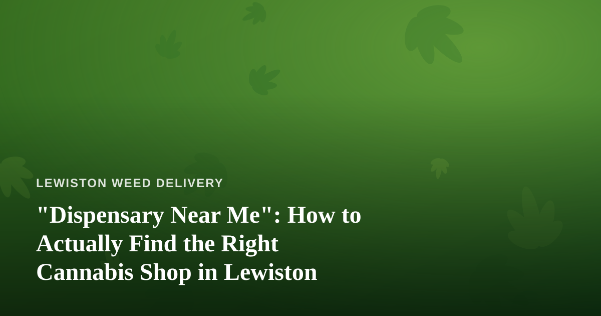 “Dispensary Near Me”: How to Actually Find the Right Cannabis Shop in Lewiston