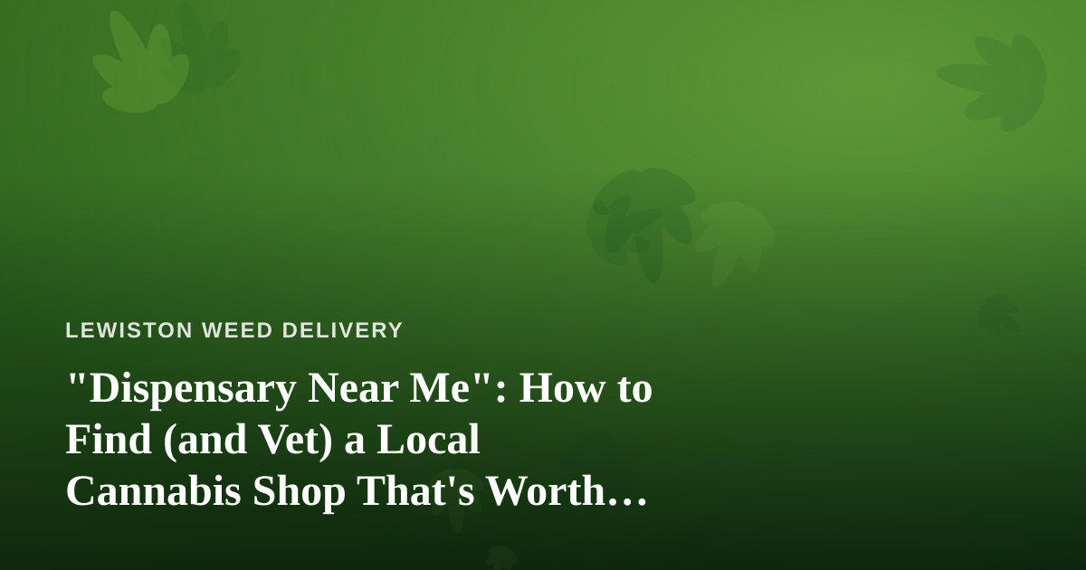 “Dispensary Near Me”: How to Find (and Vet) a Local Cannabis Shop That’s Worth Your Trip