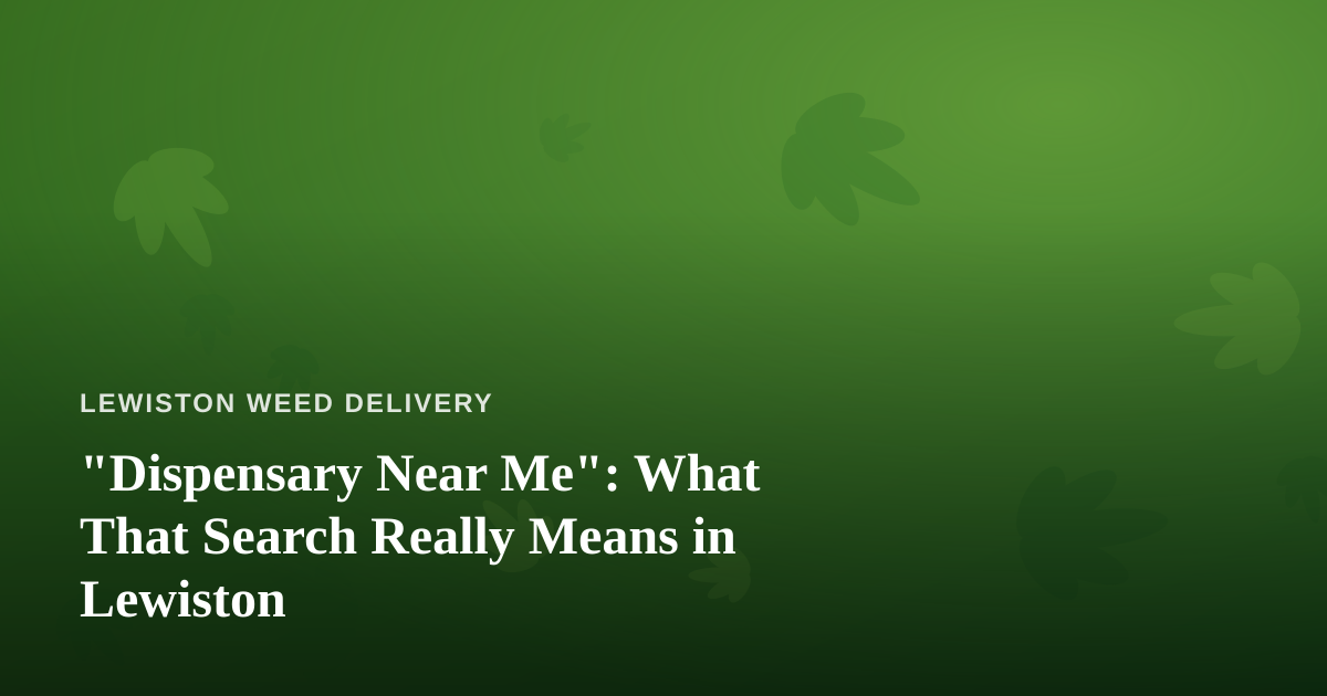 “Dispensary Near Me”: What That Search Really Means in Lewiston