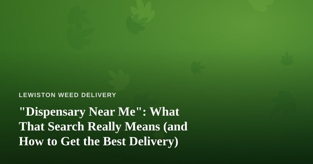 “Dispensary Near Me”: What That Search Really Means (and How to Get the Best Delivery)