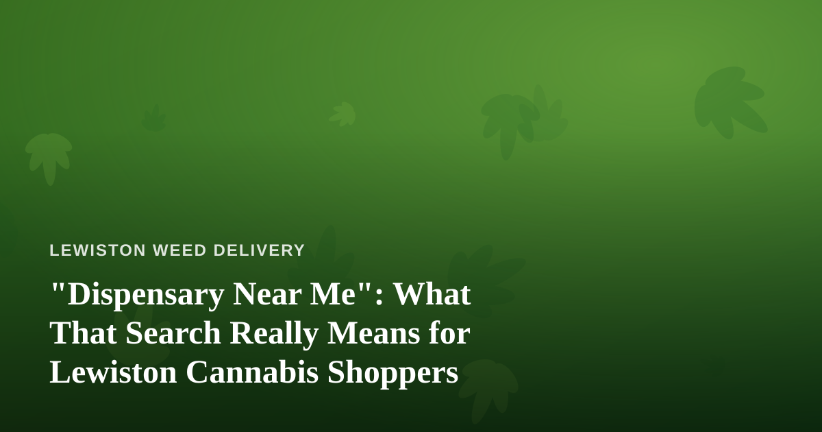 “Dispensary Near Me”: What That Search Really Means for Lewiston Cannabis Shoppers