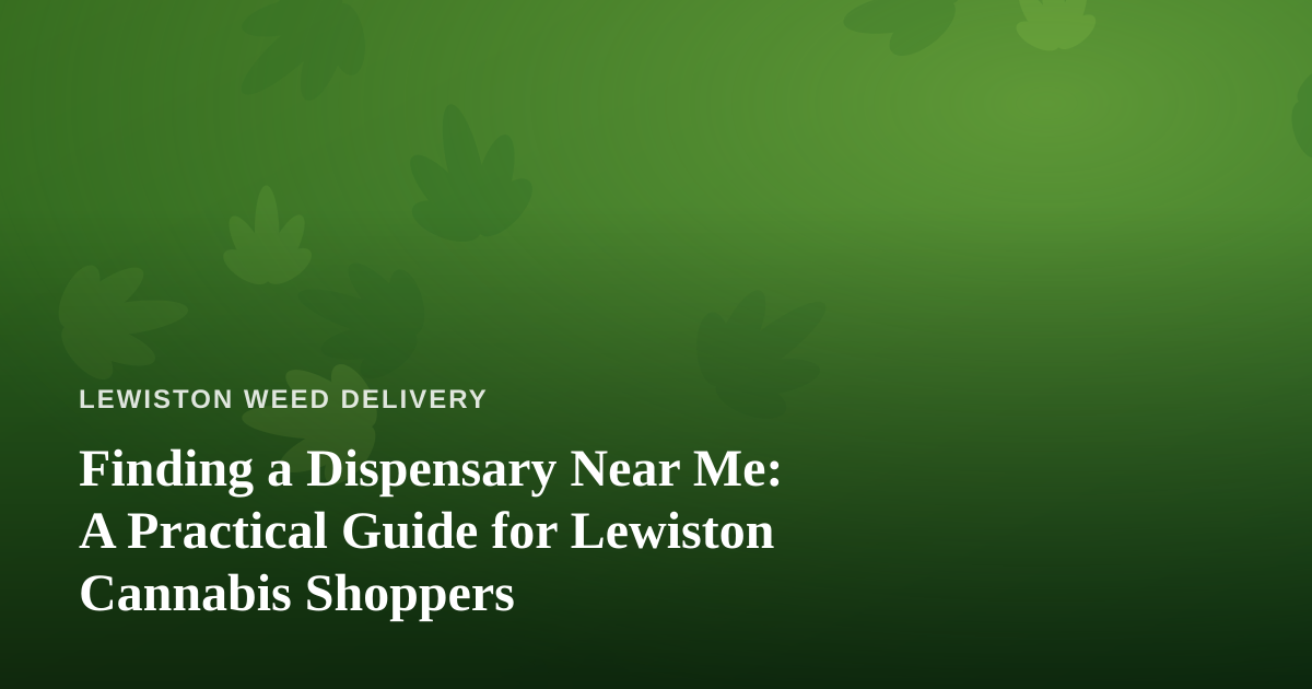 Finding a Dispensary Near Me: A Practical Guide for Lewiston Cannabis Shoppers