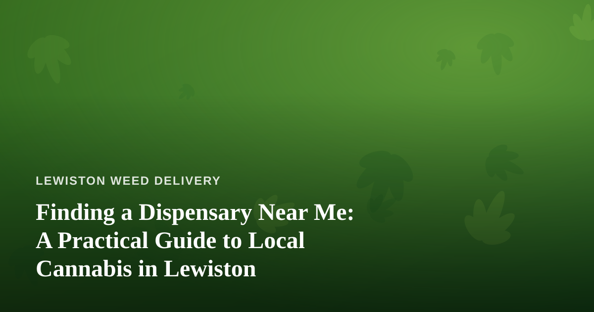 Finding a Dispensary Near Me: A Practical Guide to Local Cannabis in Lewiston
