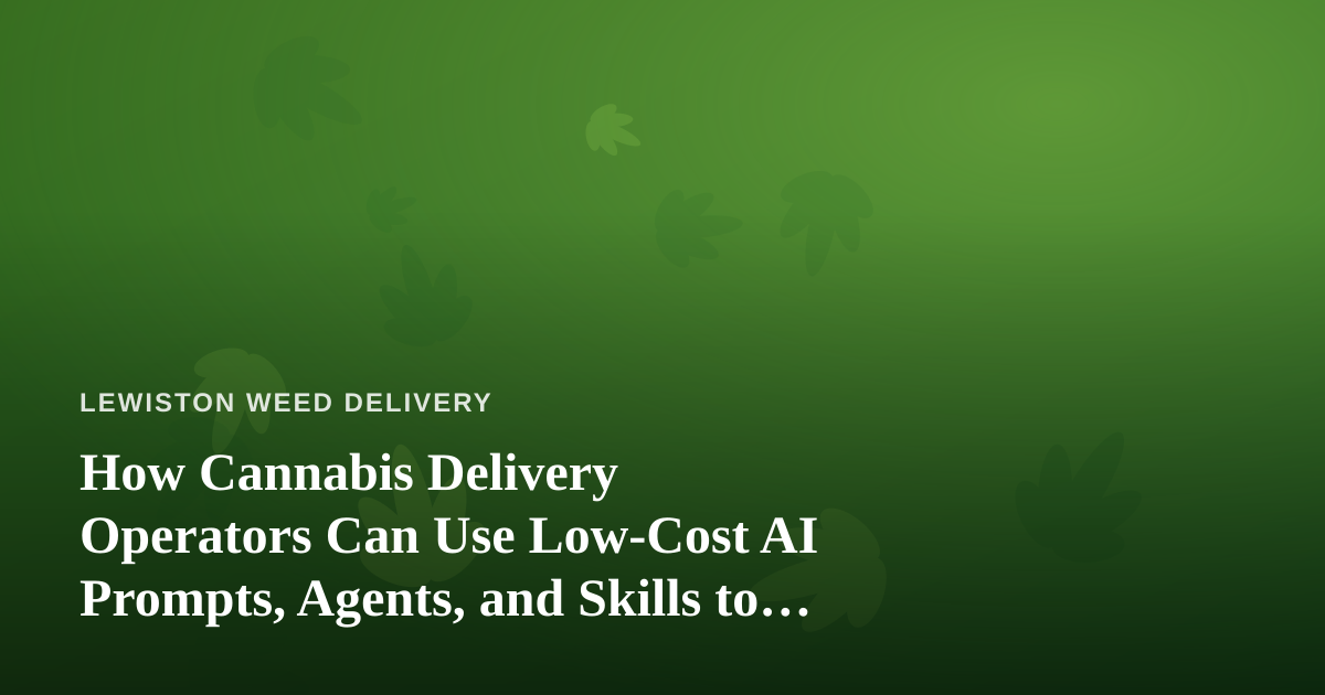 How Cannabis Delivery Operators Can Use Low-Cost AI Prompts, Agents, and Skills to Run Leaner