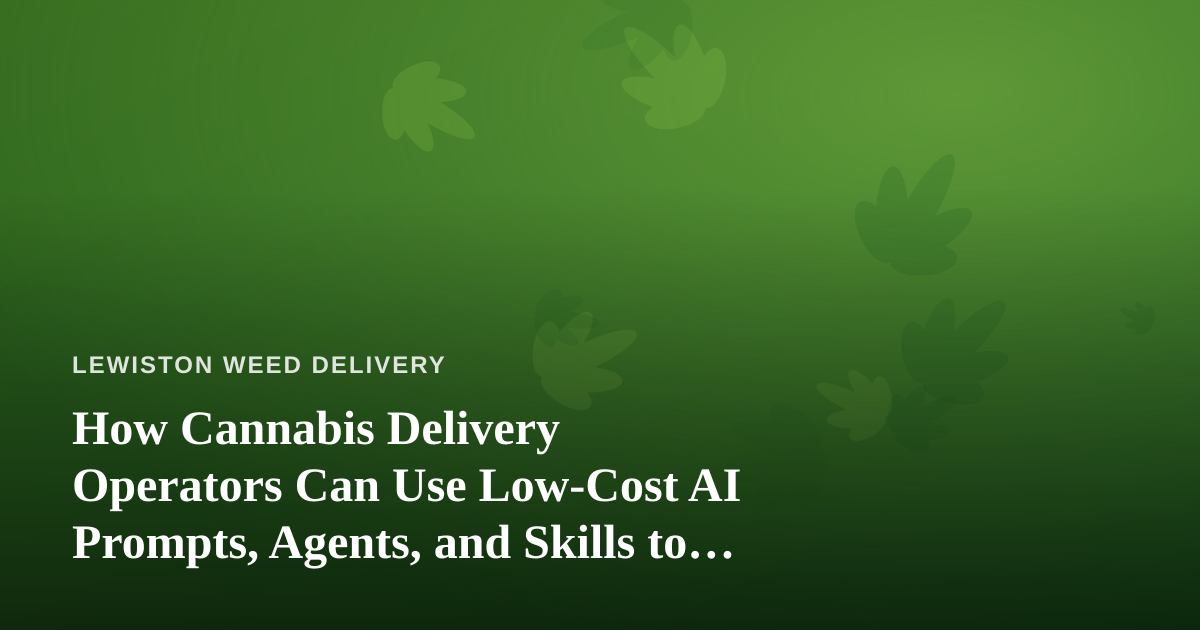 How Cannabis Delivery Operators Can Use Low-Cost AI Prompts, Agents, and Skills to Run Leaner