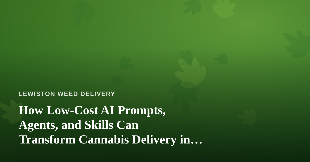 How Low-Cost AI Prompts, Agents, and Skills Can Transform Cannabis Delivery in Lewiston