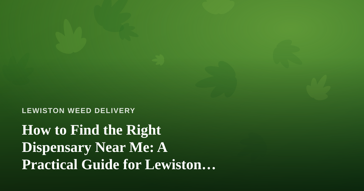 How to Find the Right Dispensary Near Me: A Practical Guide for Lewiston Cannabis Shoppers