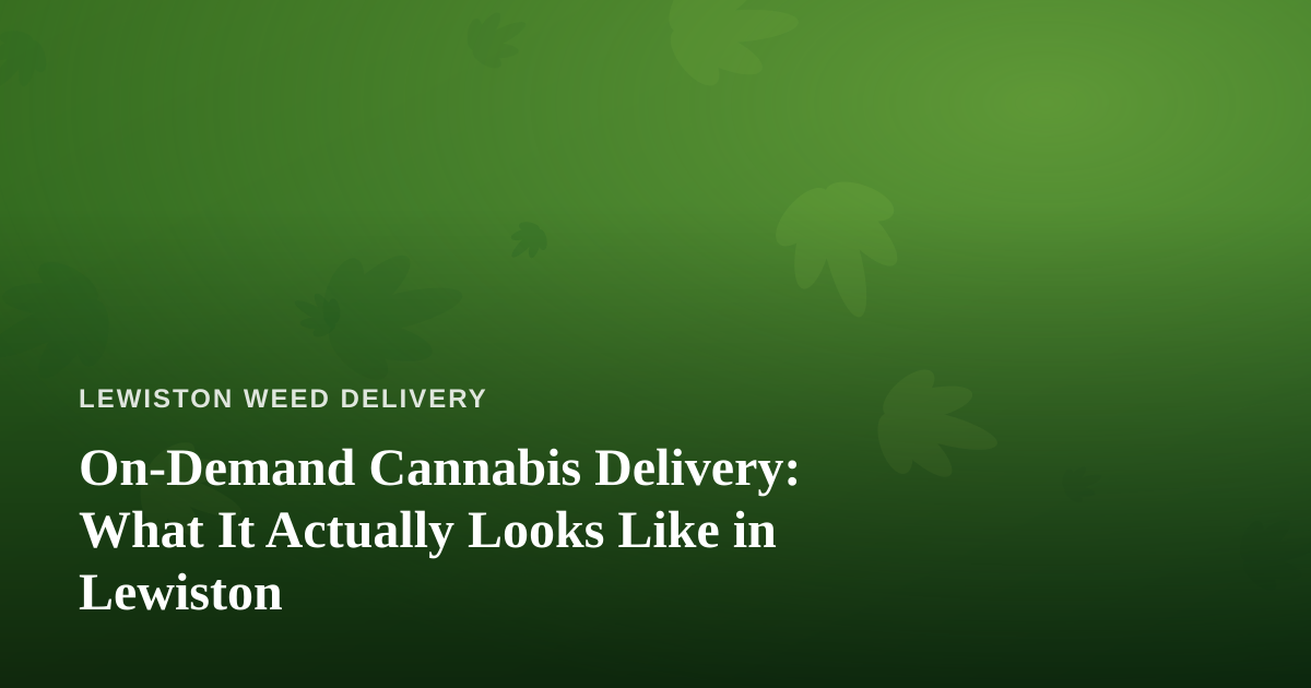 On-Demand Cannabis Delivery: What It Actually Looks Like in Lewiston