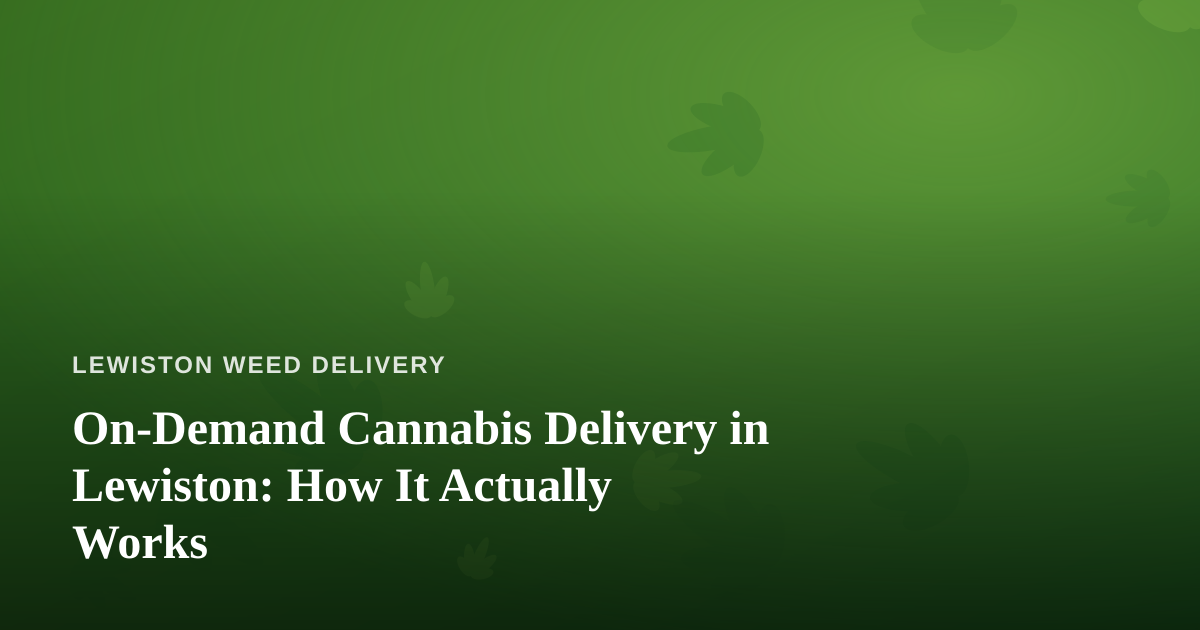 On-Demand Cannabis Delivery in Lewiston: How It Actually Works