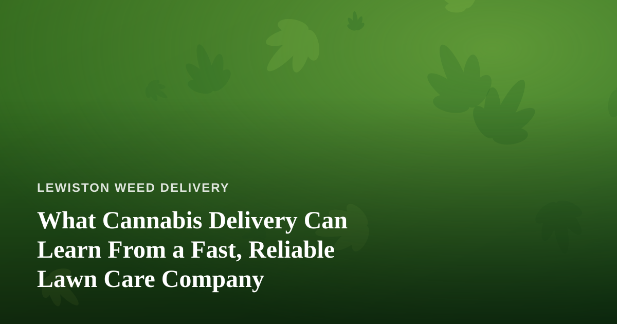 What Cannabis Delivery Can Learn From a Fast, Reliable Lawn Care Company