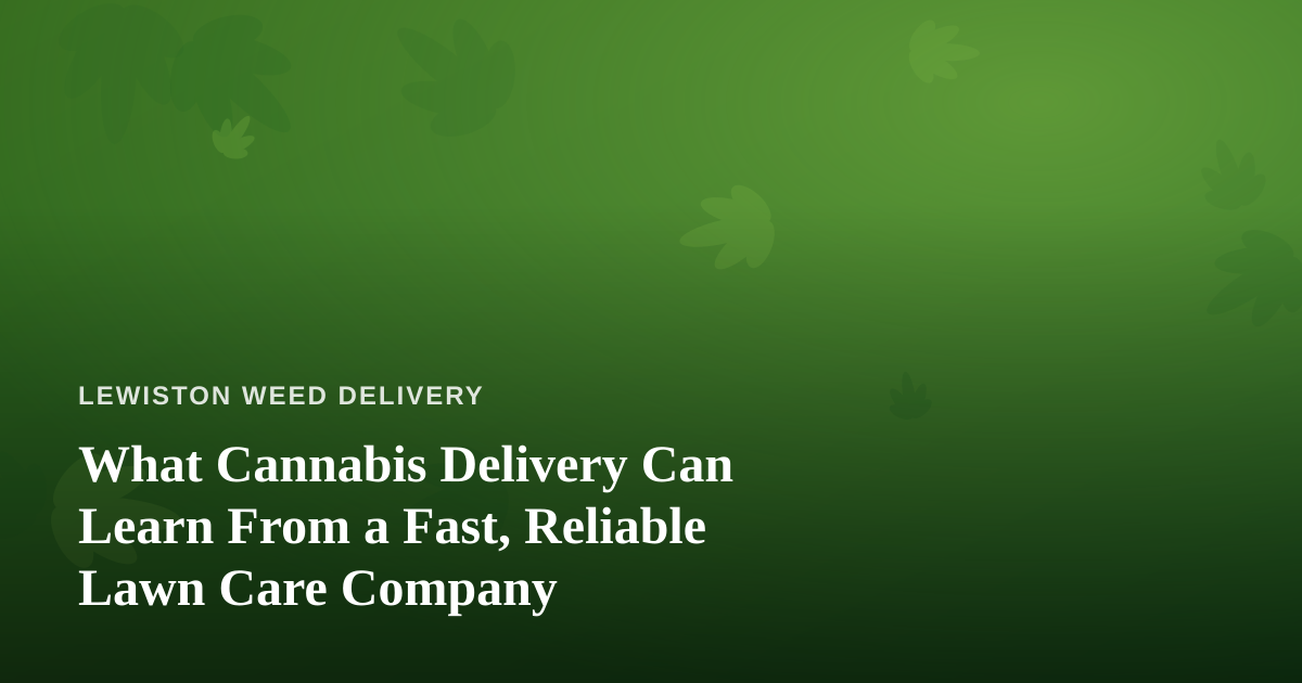 What Cannabis Delivery Can Learn From a Fast, Reliable Lawn Care Company