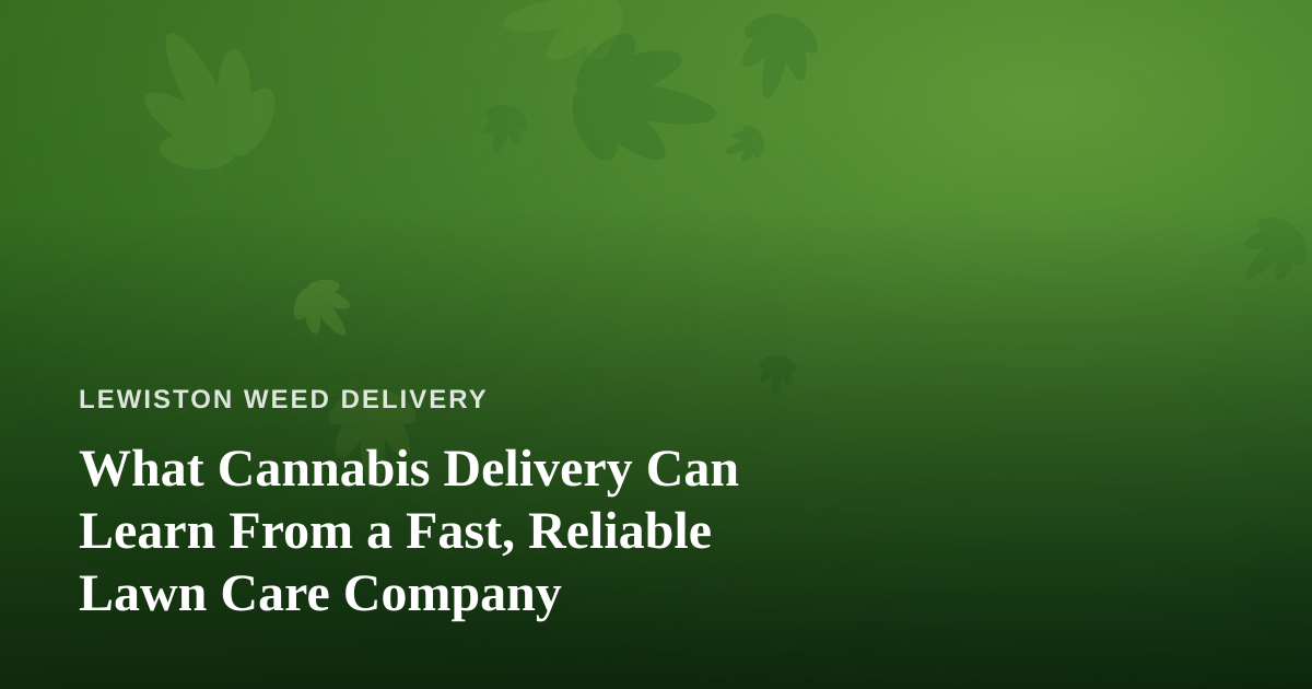 What Cannabis Delivery Can Learn From a Fast, Reliable Lawn Care Company