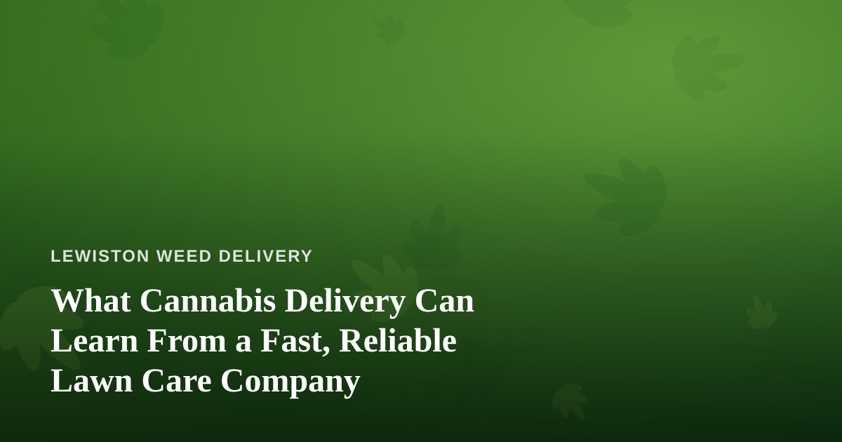 What Cannabis Delivery Can Learn From a Fast, Reliable Lawn Care Company