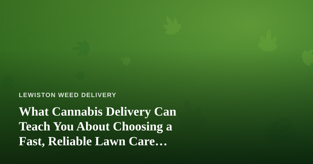 What Cannabis Delivery Can Teach You About Choosing a Fast, Reliable Lawn Care Company