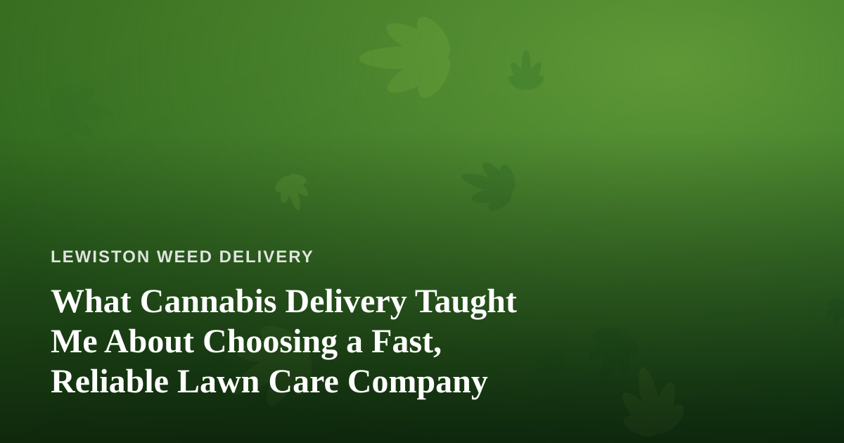 What Cannabis Delivery Taught Me About Choosing a Fast, Reliable Lawn Care Company