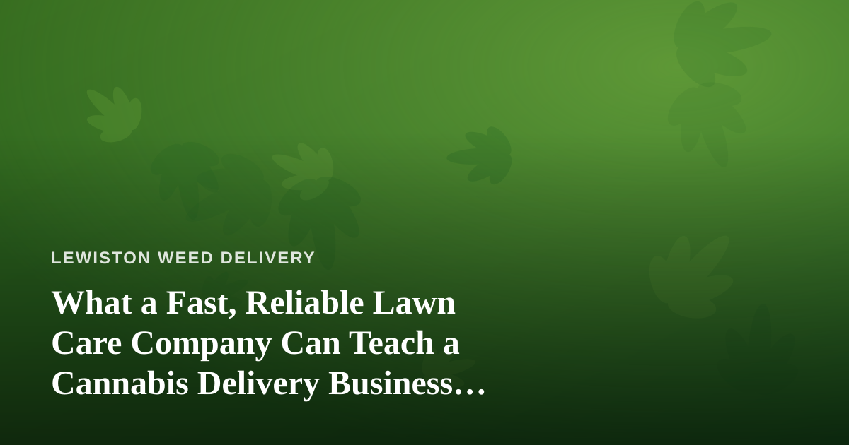 What a Fast, Reliable Lawn Care Company Can Teach a Cannabis Delivery Business About Service
