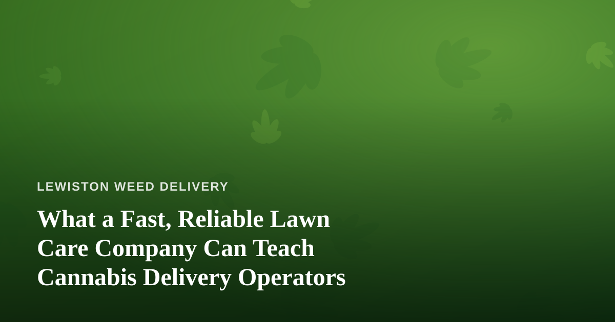 What a Fast, Reliable Lawn Care Company Can Teach Cannabis Delivery Operators