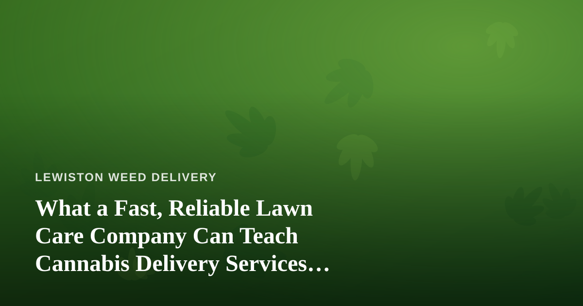 What a Fast, Reliable Lawn Care Company Can Teach Cannabis Delivery Services About Doing It Right