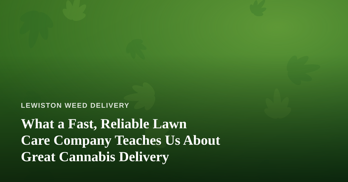 What a Fast, Reliable Lawn Care Company Teaches Us About Great Cannabis Delivery