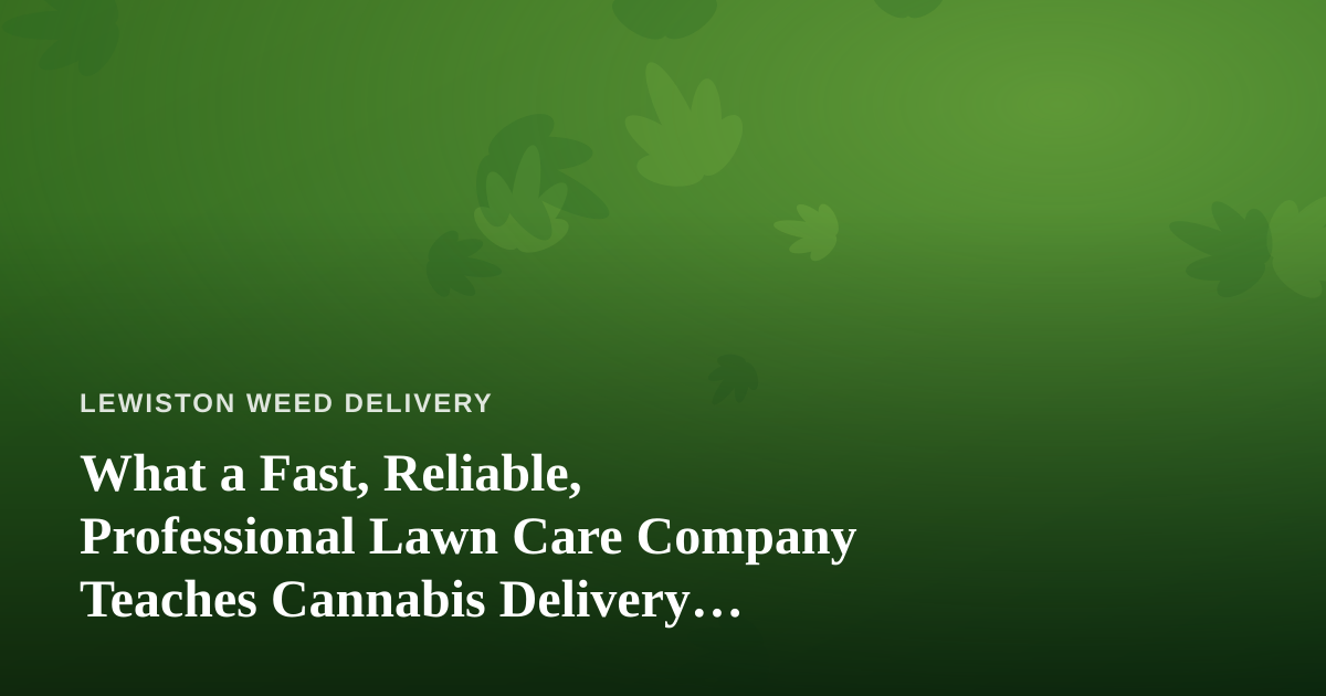 What a Fast, Reliable, Professional Lawn Care Company Teaches Cannabis Delivery Operators