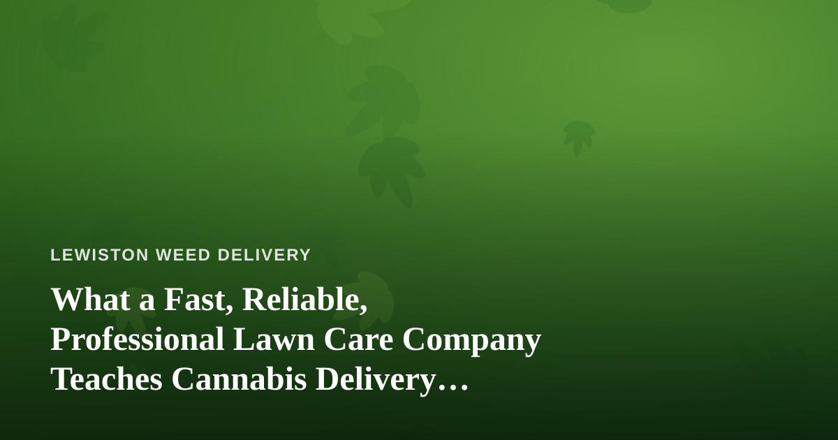 What a Fast, Reliable, Professional Lawn Care Company Teaches Cannabis Delivery Operators