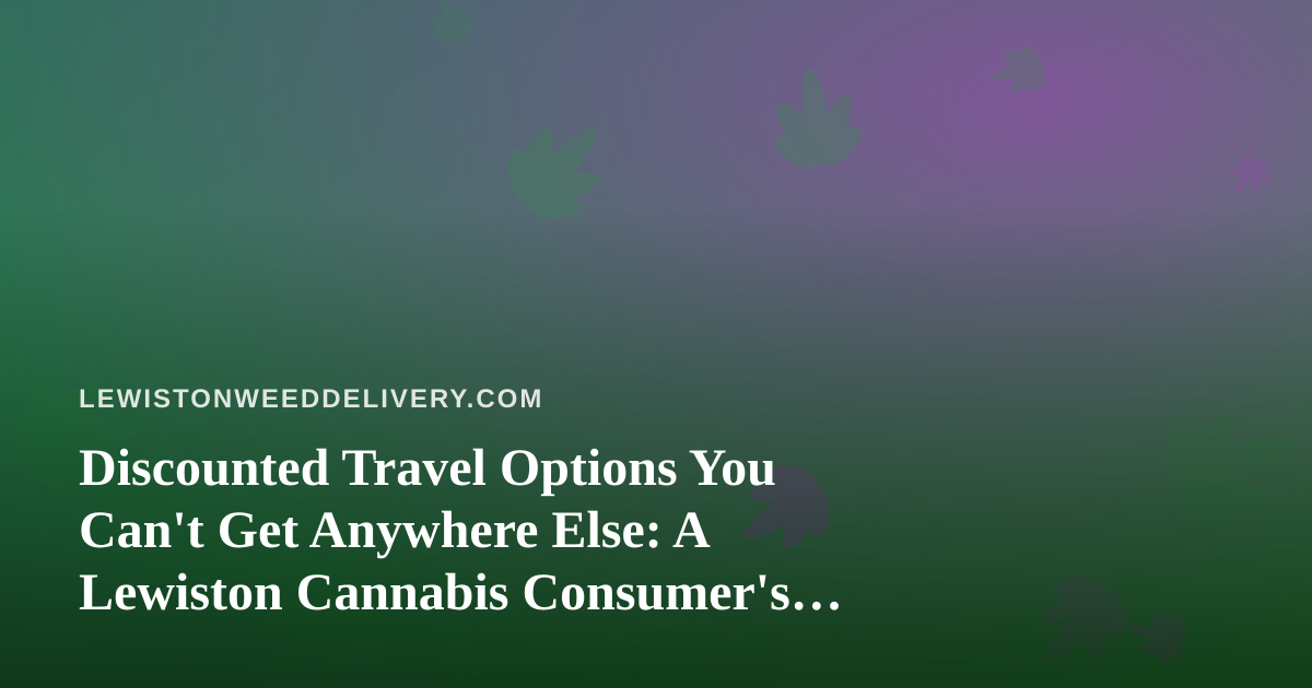 Discounted Travel Options You Can’t Get Anywhere Else: A Lewiston Cannabis Consumer’s Guide