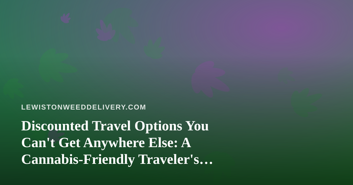 Discounted Travel Options You Can’t Get Anywhere Else: A Cannabis-Friendly Traveler’s Guide