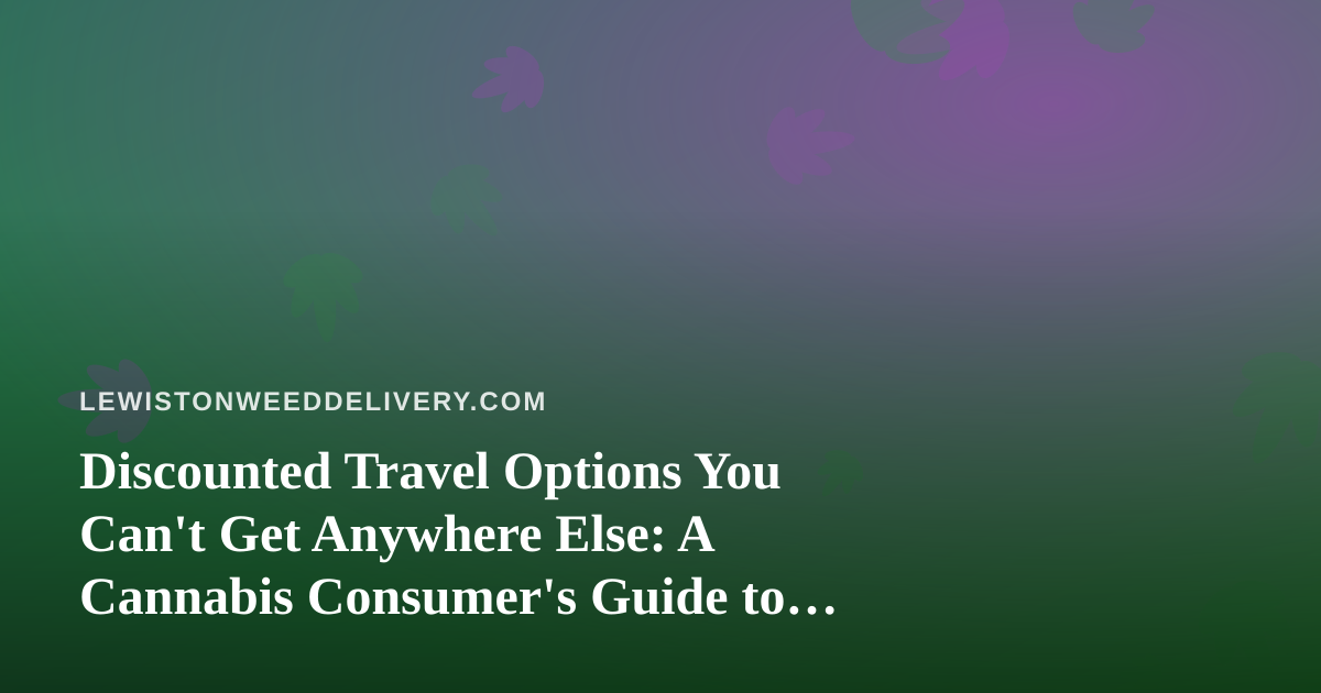 Discounted Travel Options You Can’t Get Anywhere Else: A Cannabis Consumer’s Guide to Smarter Getaways