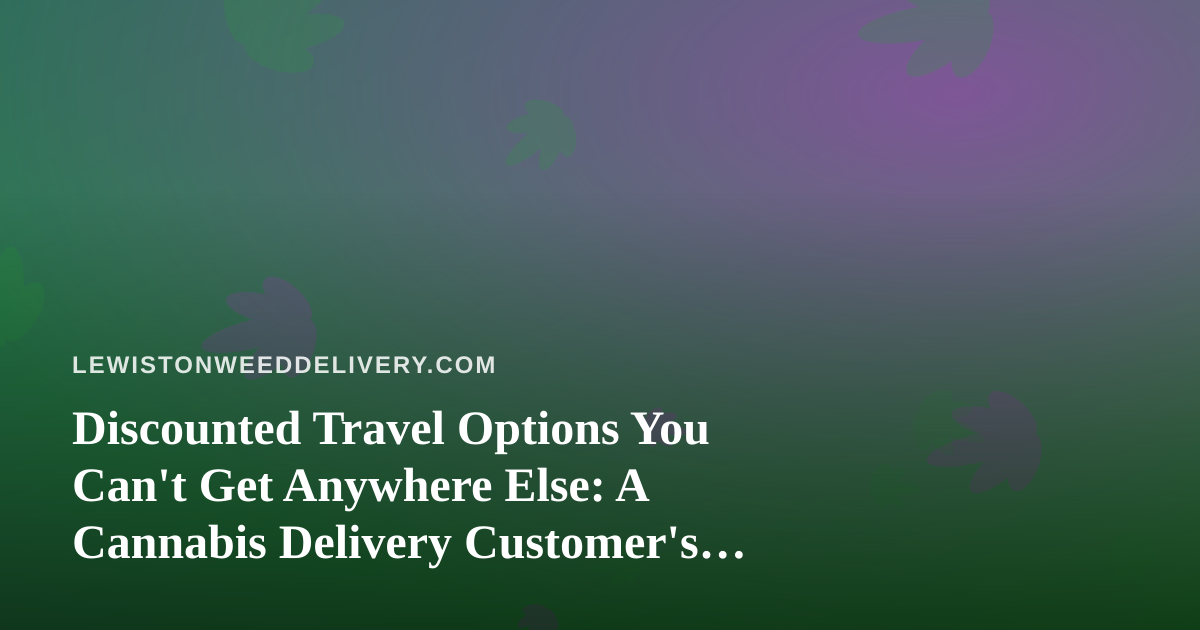 Discounted Travel Options You Can’t Get Anywhere Else: A Cannabis Delivery Customer’s Guide