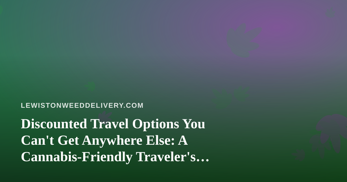 Discounted Travel Options You Can’t Get Anywhere Else: A Cannabis-Friendly Traveler’s Guide
