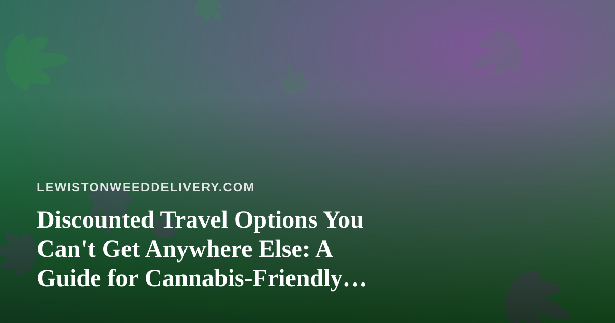 Discounted Travel Options You Can’t Get Anywhere Else: A Guide for Cannabis-Friendly Explorers
