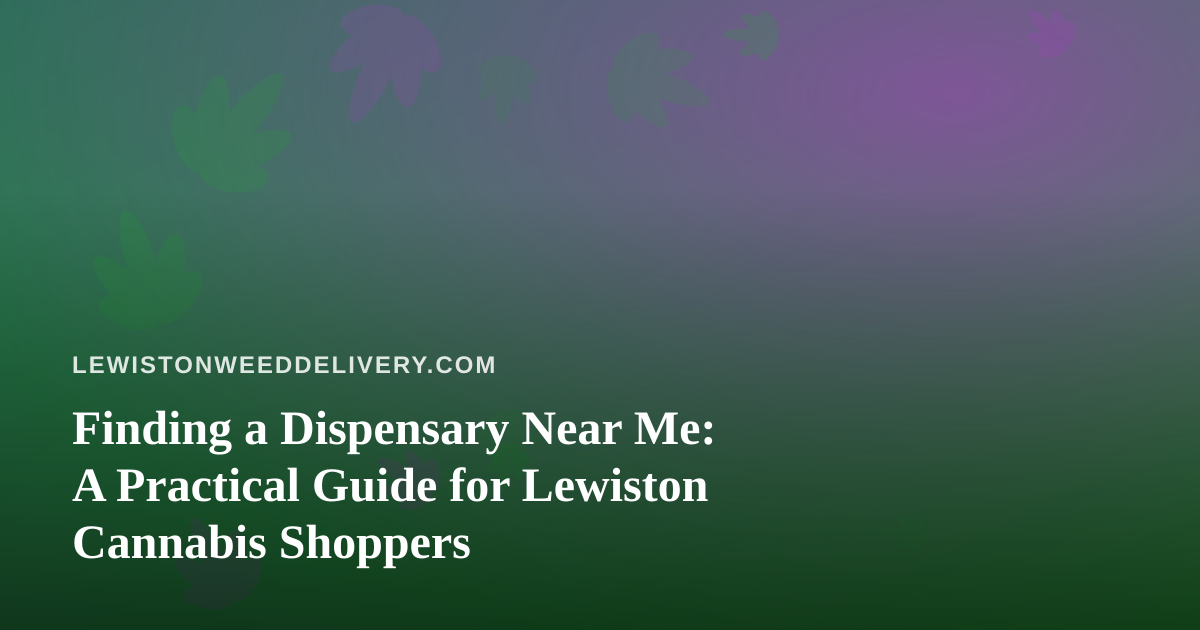 Finding a Dispensary Near Me: A Practical Guide for Lewiston Cannabis Shoppers
