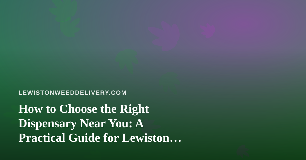 How to Choose the Right Dispensary Near You: A Practical Guide for Lewiston Shoppers