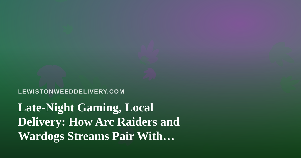 Late-Night Gaming, Local Delivery: How Arc Raiders and Wardogs Streams Pair With Lewiston Cannabis