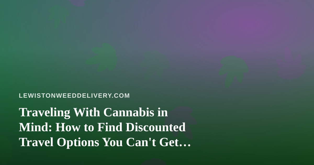 Traveling With Cannabis in Mind: How to Find Discounted Travel Options You Can’t Get Anywhere Else