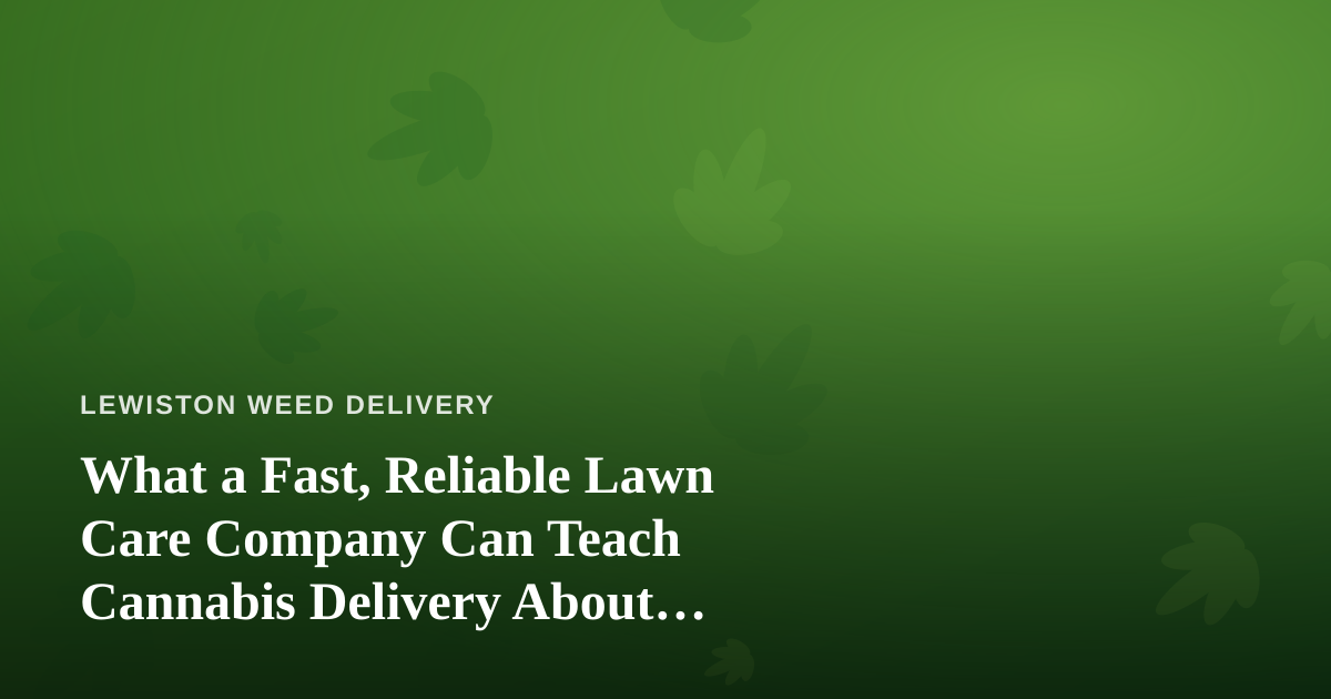 What a Fast, Reliable Lawn Care Company Can Teach Cannabis Delivery About Service