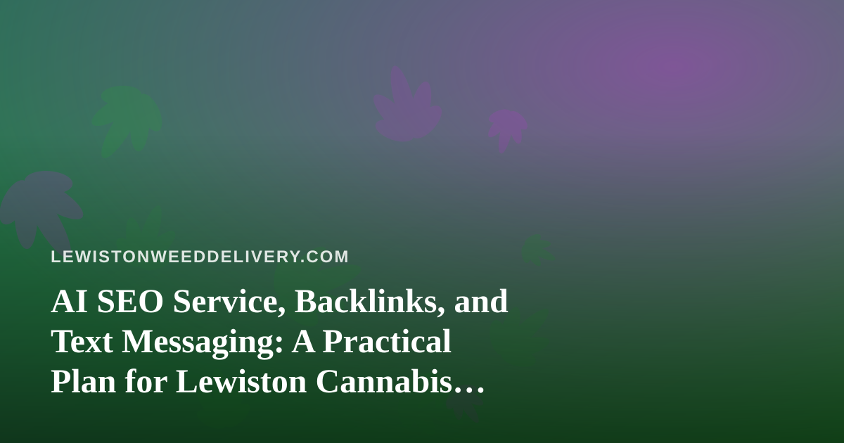 AI SEO Service, Backlinks, and Text Messaging: A Practical Plan for Lewiston Cannabis Delivery