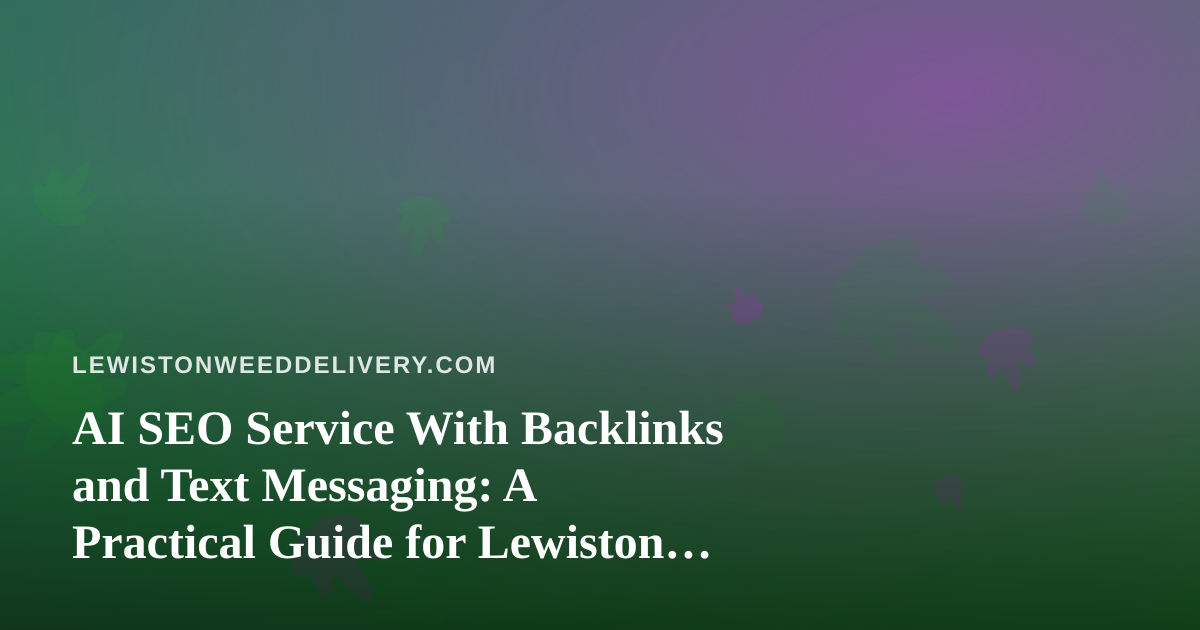 AI SEO Service With Backlinks and Text Messaging: A Practical Guide for Lewiston Cannabis Delivery