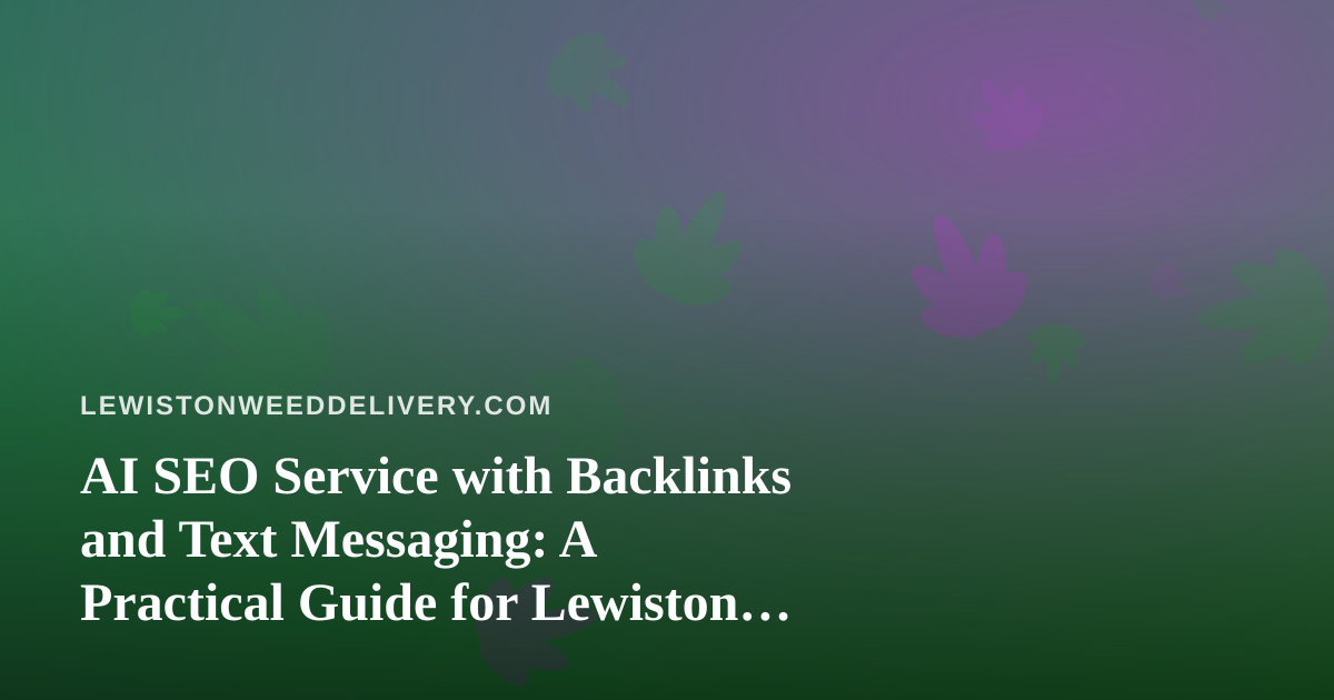 AI SEO Service with Backlinks and Text Messaging: A Practical Guide for Lewiston Cannabis Delivery