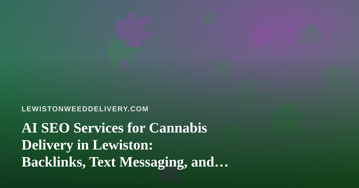 AI SEO Services for Cannabis Delivery in Lewiston: Backlinks, Text Messaging, and What to Check First