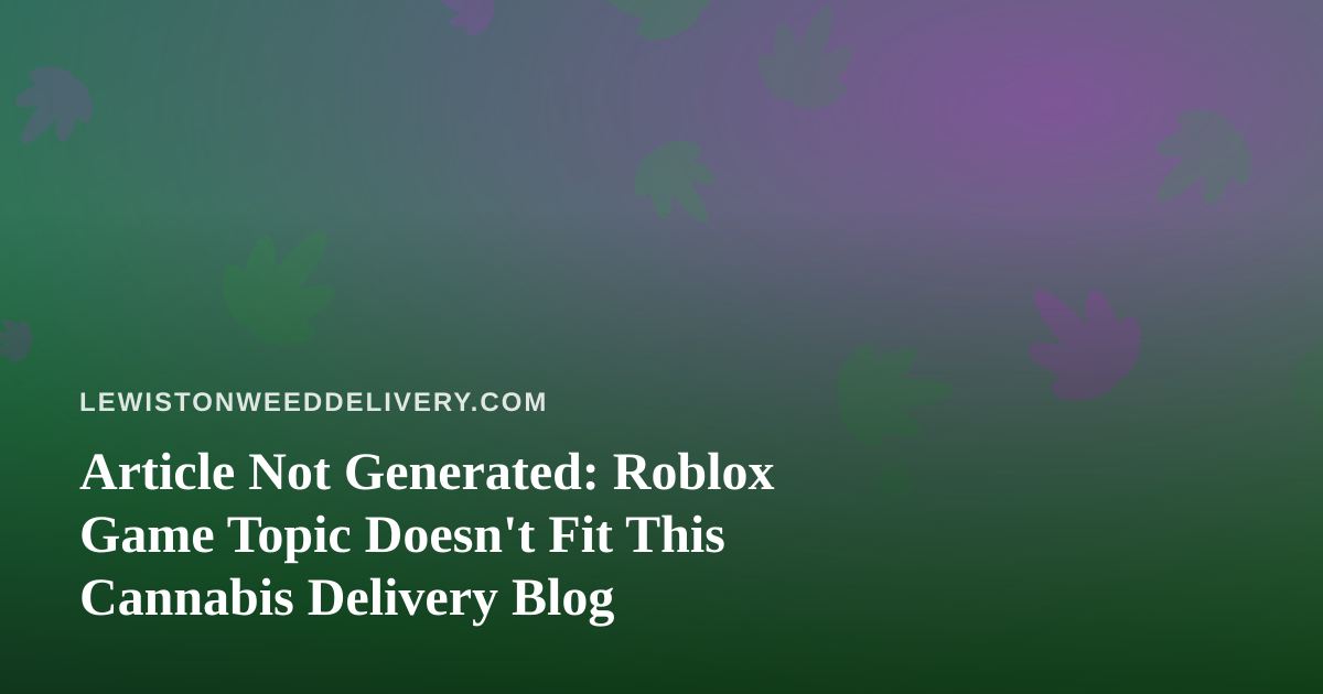 Article Not Generated: Roblox Game Topic Doesn’t Fit This Cannabis Delivery Blog