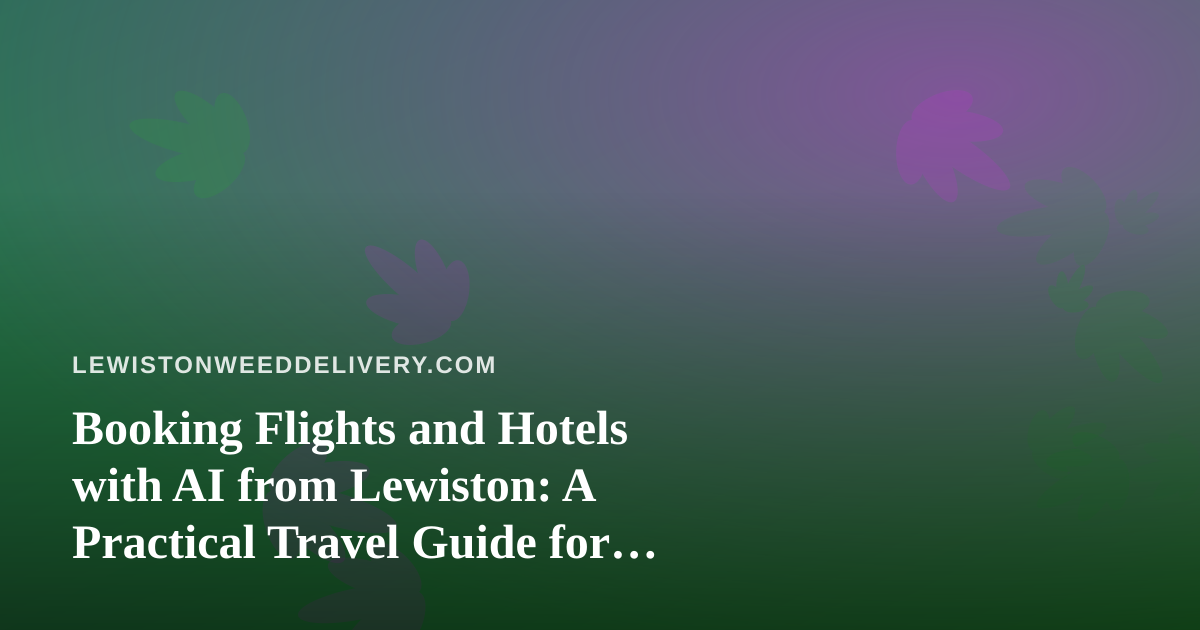 Booking Flights and Hotels with AI from Lewiston: A Practical Travel Guide for Cannabis Consumers
