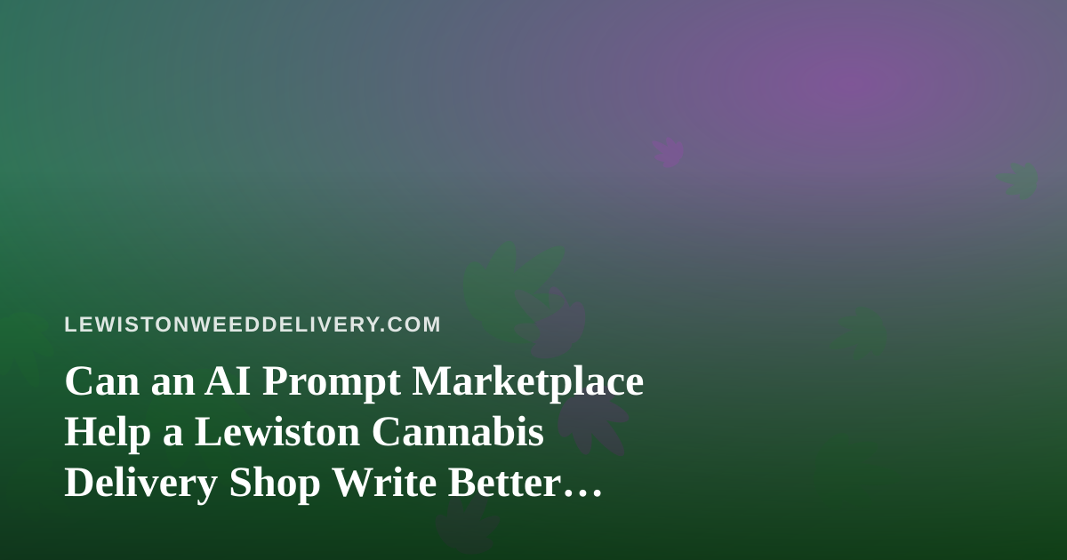 Can an AI Prompt Marketplace Help a Lewiston Cannabis Delivery Shop Write Better Copy?