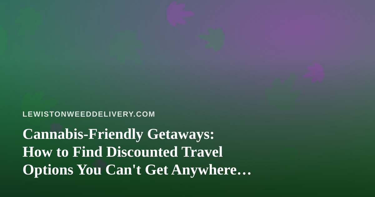 Cannabis-Friendly Getaways: How to Find Discounted Travel Options You Can’t Get Anywhere Else