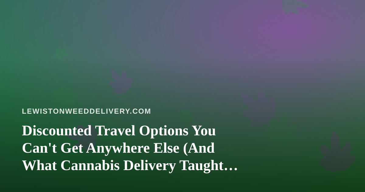 Discounted Travel Options You Can’t Get Anywhere Else (And What Cannabis Delivery Taught Me About Smart Spending)