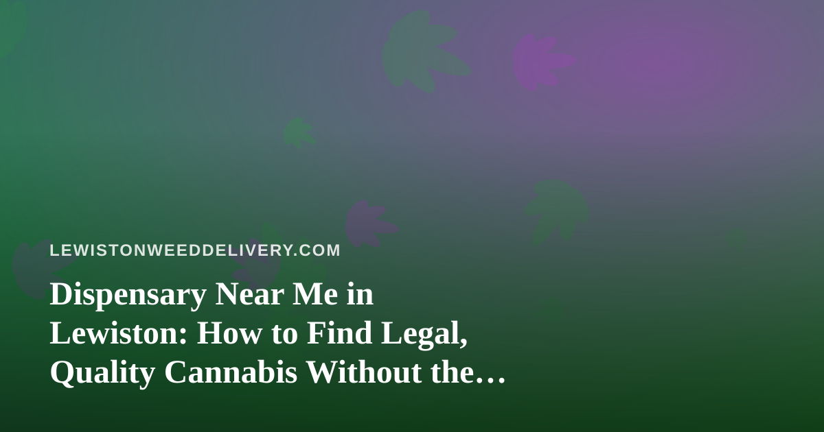 Dispensary Near Me in Lewiston: How to Find Legal, Quality Cannabis Without the Guesswork